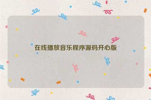 在线播放音乐程序源码开心版 - 网创智汇