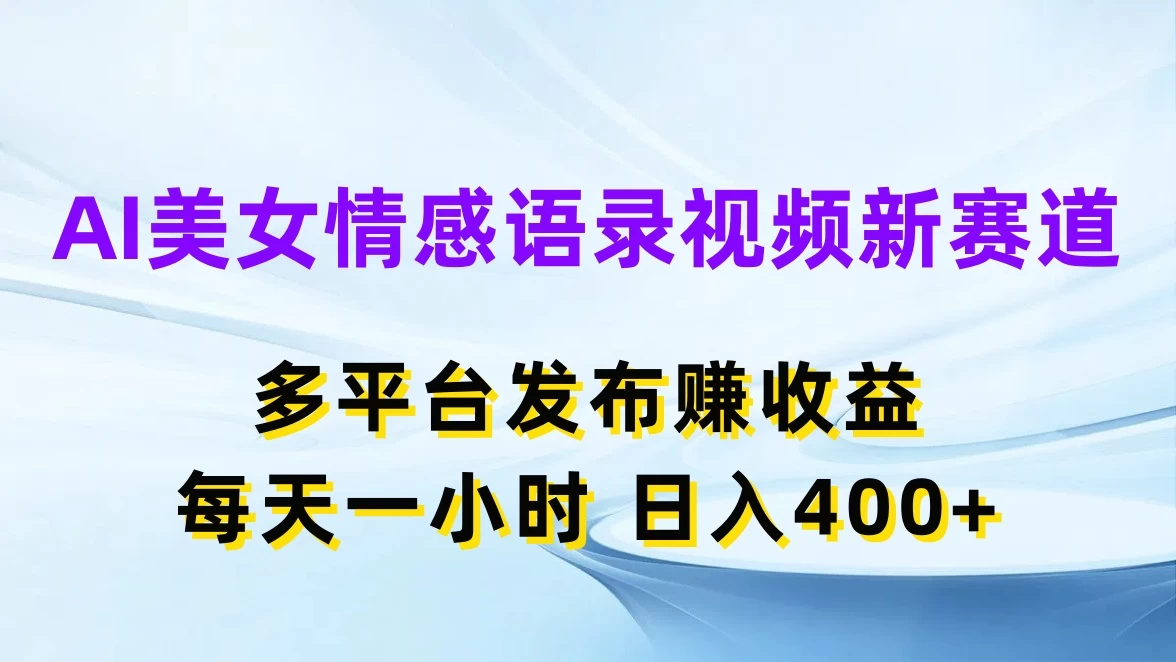 AI美女情感语录视频新赛道，多平台发布赚收益，每天一小时日入400+ - 网创智汇