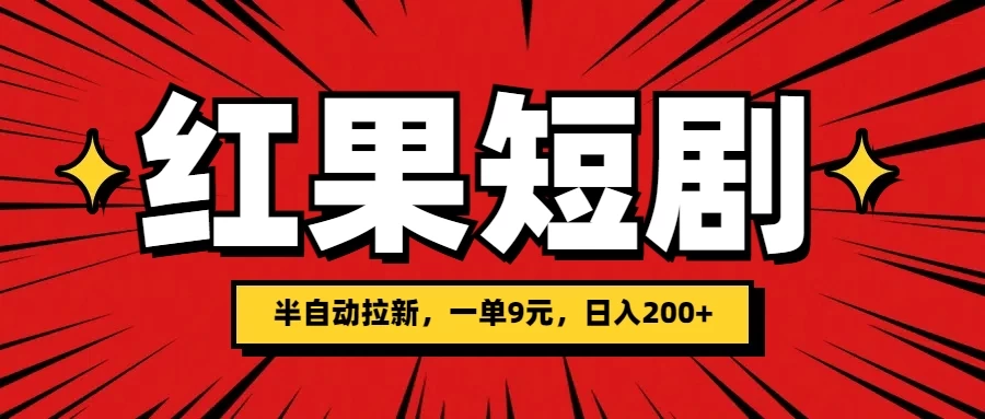 红果短剧半自动拉新，一单9元，日撸200+，可落地可放大 - 网创智汇