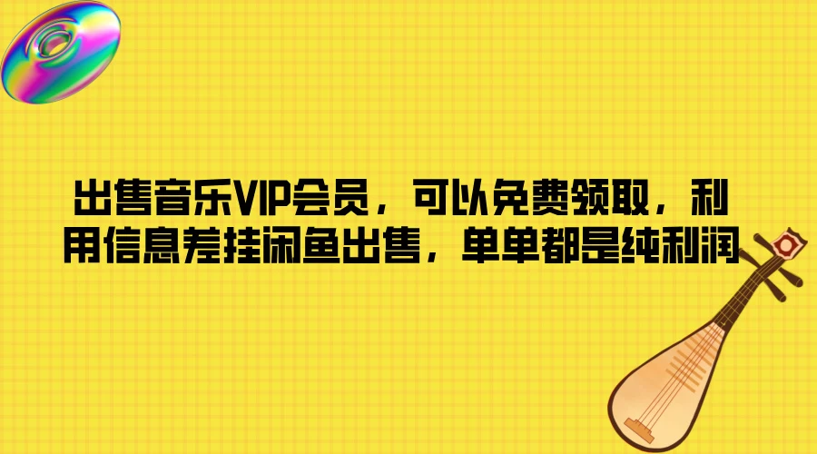出售音乐VIP会员，可以免费领取，利用信息差挂闲鱼出售，单单都是纯利润 - 网创智汇