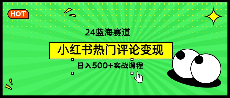 2024蓝海赛道，小红书热门评论变现，日入500+实战课程 - 网创智汇