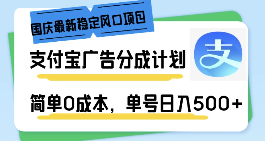 国庆最新稳定风口项目，支付宝广告分成计划，简单0成本，单号日入500+ - 网创智汇