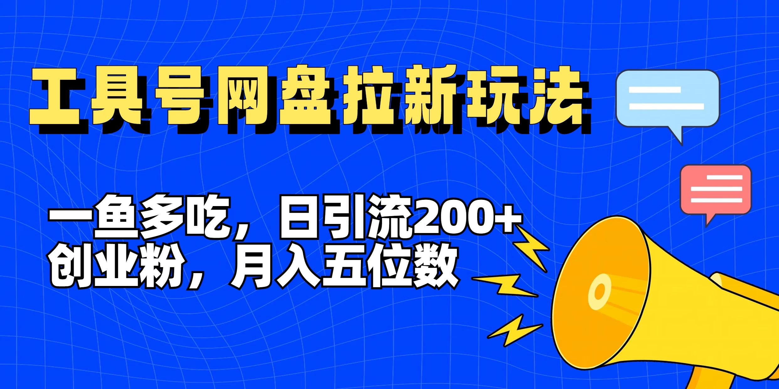 一鱼多吃，日引流200+创业粉，全平台工具号，网盘拉新新玩法月入5位数 - 网创智汇