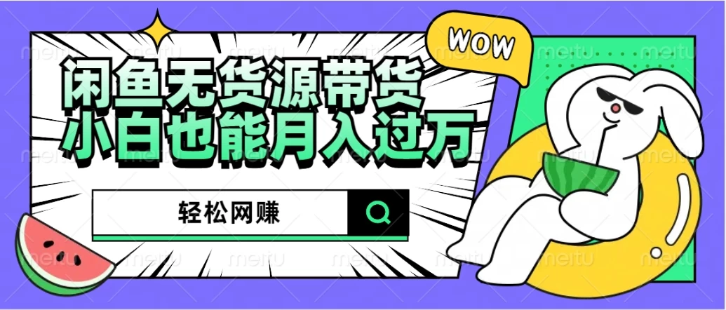 闲鱼无货源带货，轻松网赚，小白也能月入过万的秘密武器 - 网创智汇