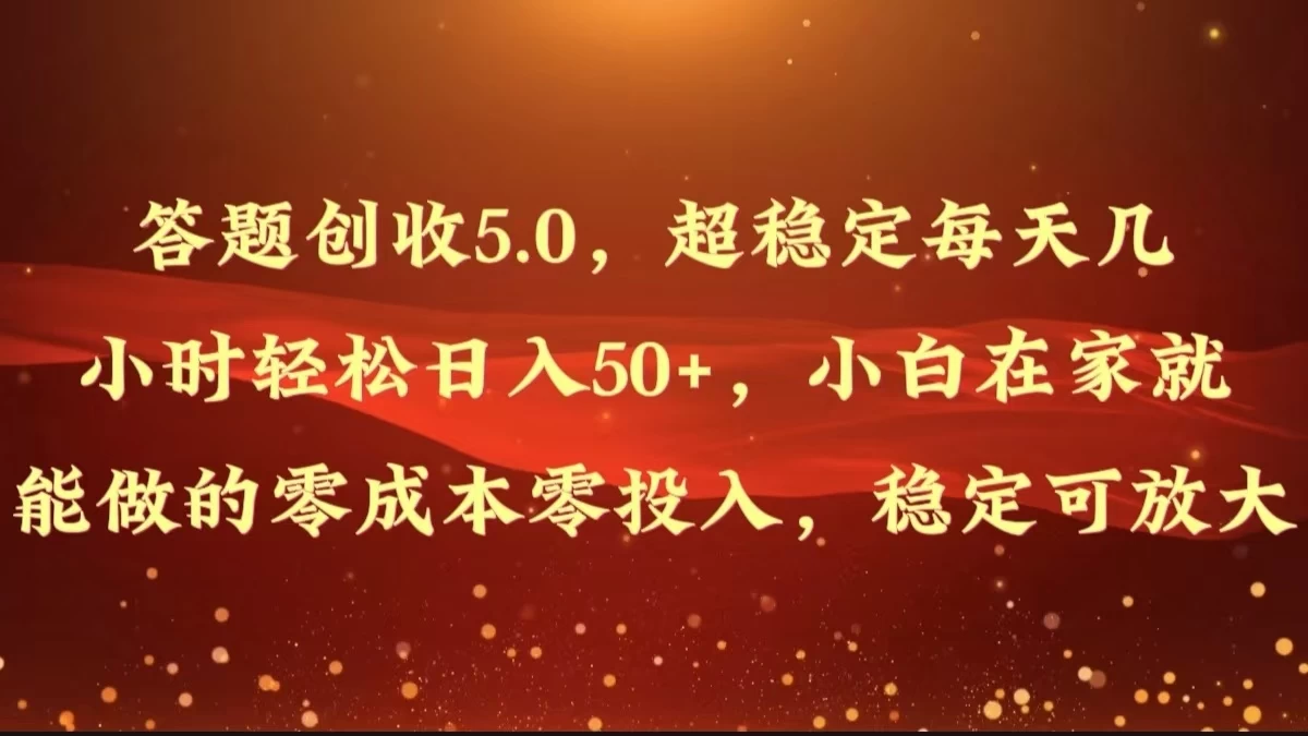答题创收5.0，超稳定每天几小时轻松日入50+，小白在家就能做的零成本零投入，稳定可放大 - 网创智汇
