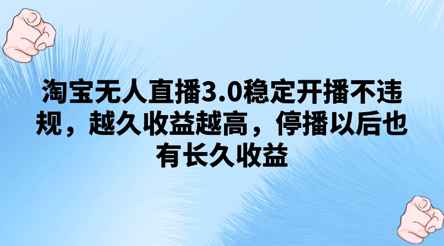 淘宝无人直播3.0稳定开播不违规，越久收益越高，停播以后也有长久收益 - 网创智汇