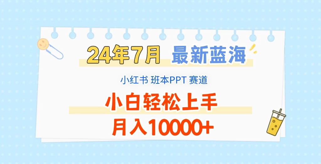 2024年7月最新蓝海赛道，小红书班本PPT项目，小白轻松上手，月入10000+ - 网创智汇