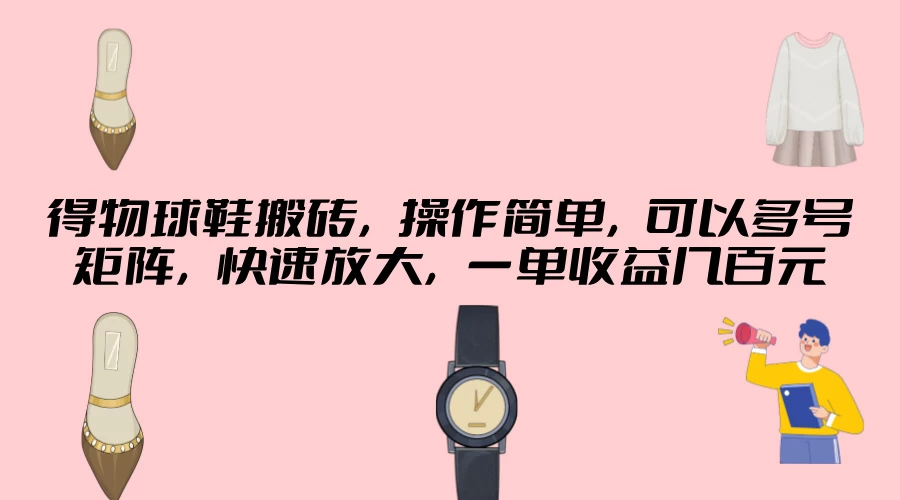 得物球鞋搬砖，操作简单，可以多号矩阵，快速放大，一单收益几百元 - 网创智汇