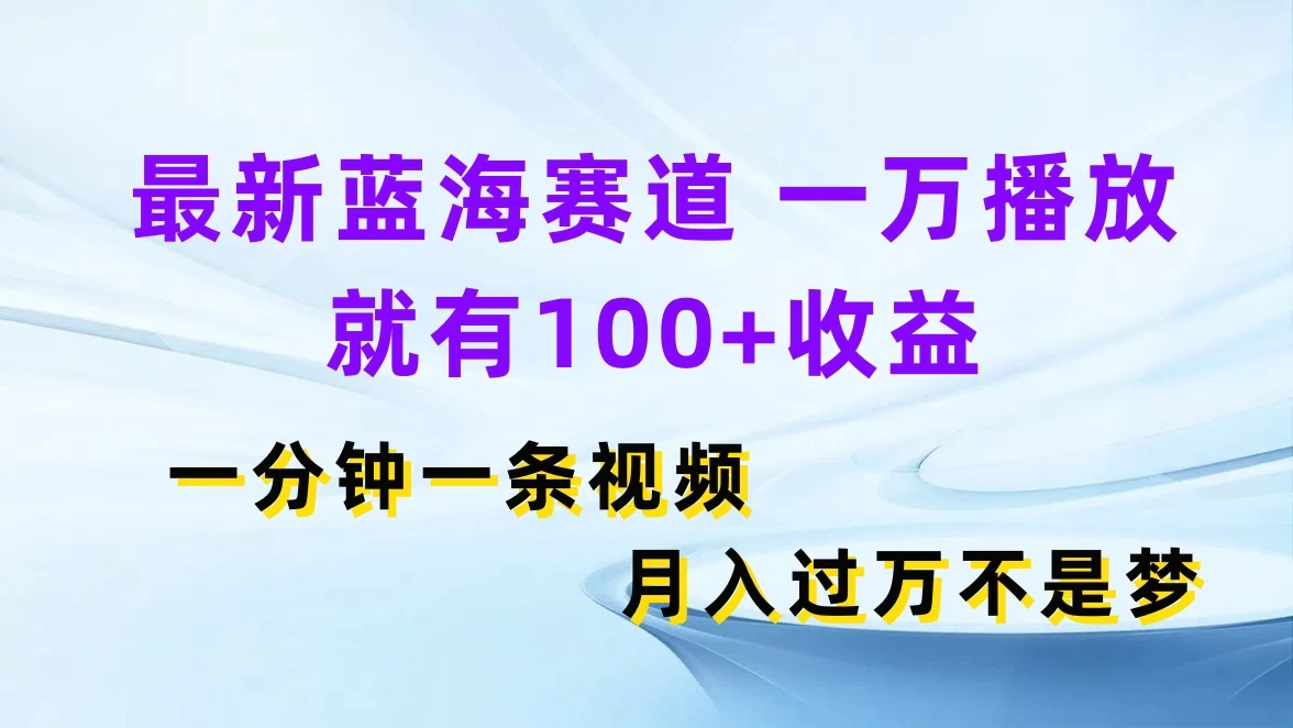 最新蓝海赛道，一万播放就有100+收益，一分钟一条视频，月入过万不是梦 - 网创智汇