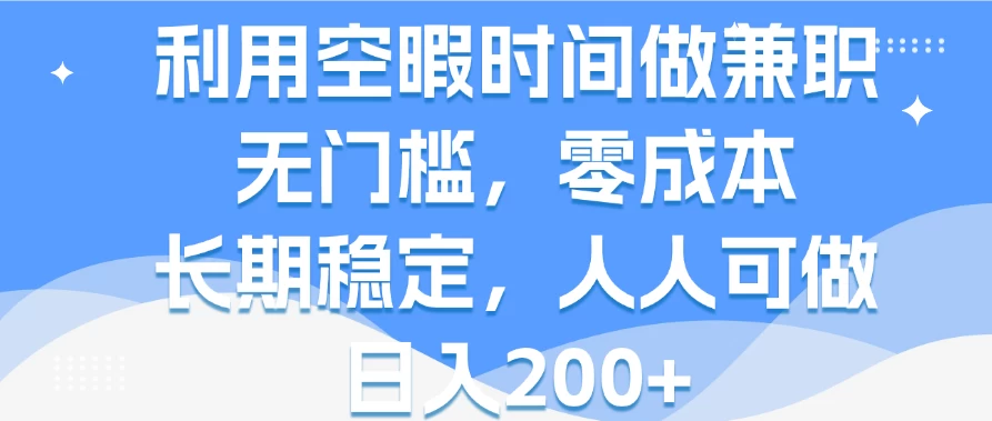 利用空暇时间做兼职,无门槛,零成本,长期稳定,人人可做,日入200+ - 网创智汇