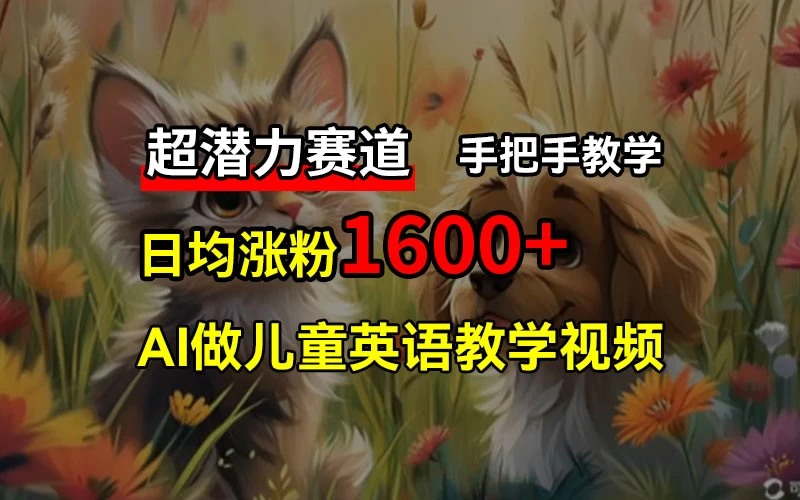 超潜力赛道，免费AI做儿童英语教学视频，3个月涨粉10w+，手把手教学，在家轻松获取被动收入 - 网创智汇