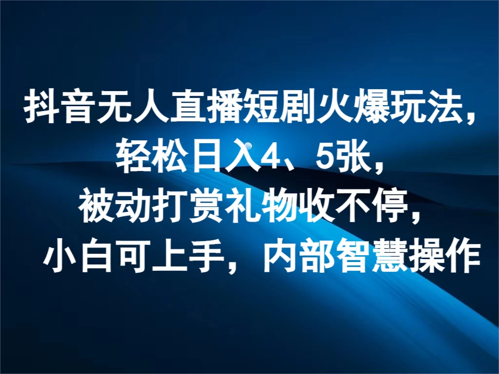 抖音无人直播短剧火爆玩法，轻松日入4、5张，被动打赏礼物收不停，小白可上手，内部智慧操作 - 网创智汇