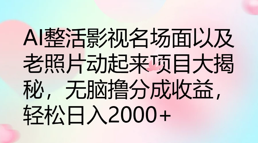 AI整活影视名场面以及老照片动起来项目大揭秘，无脑撸分成收益，轻松日入2000+ - 网创智汇