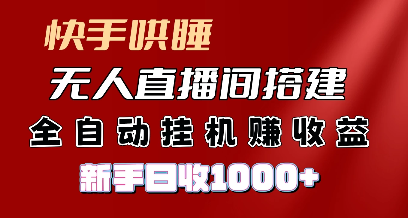 快手哄睡无人直播间搭建，纯利润项目，小白全自动挂机日收1000+ - 网创智汇