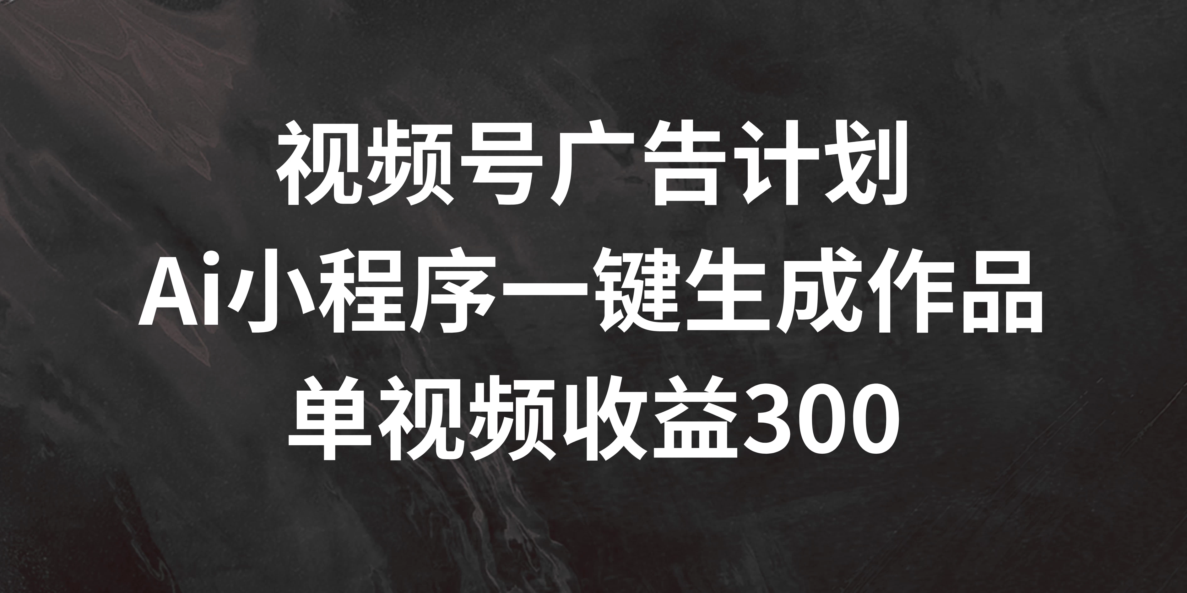 视频号广告计划 ，AI小程序一键生成作品， 单视频收益300+ - 网创智汇