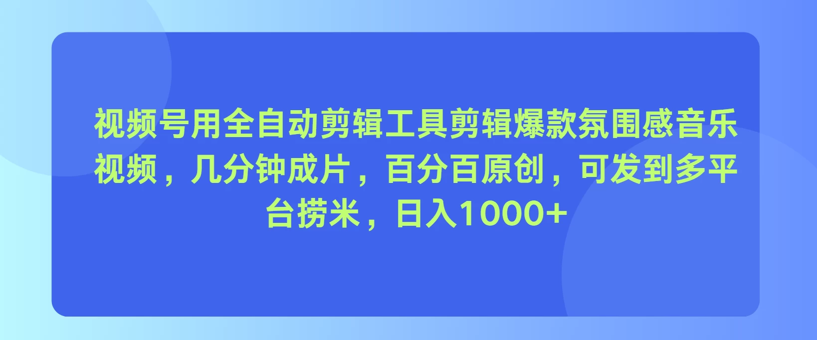 视频号用全自动剪辑工具，剪辑爆款氛围感音乐视频，几分钟成片，百分百原创，日入1000+ - 网创智汇