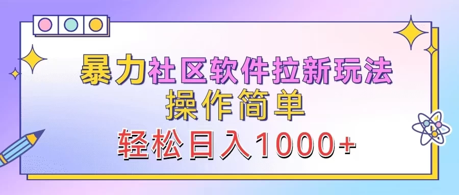 暴力社区软件拉新玩法，操作简单，轻松日入1000+ - 网创智汇