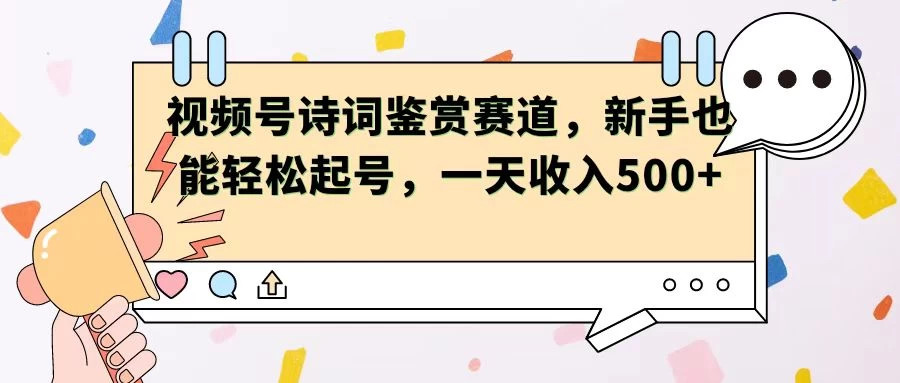 视频号赛道——诗词鉴赏，新手也能轻松起号，一天收入500+ - 网创智汇