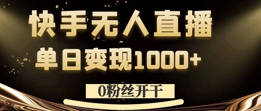 0粉丝开干，快手无人直播，单日变现1000+ - 网创智汇