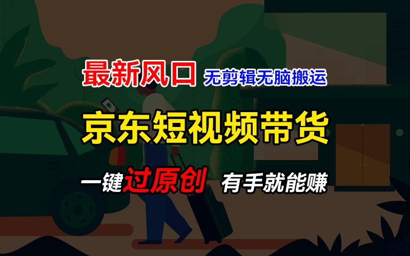 最新京东短视频蓝海带货项目，无需剪辑无脑搬运，一键过原创，有手就能赚，新手也能月入1w+ - 网创智汇