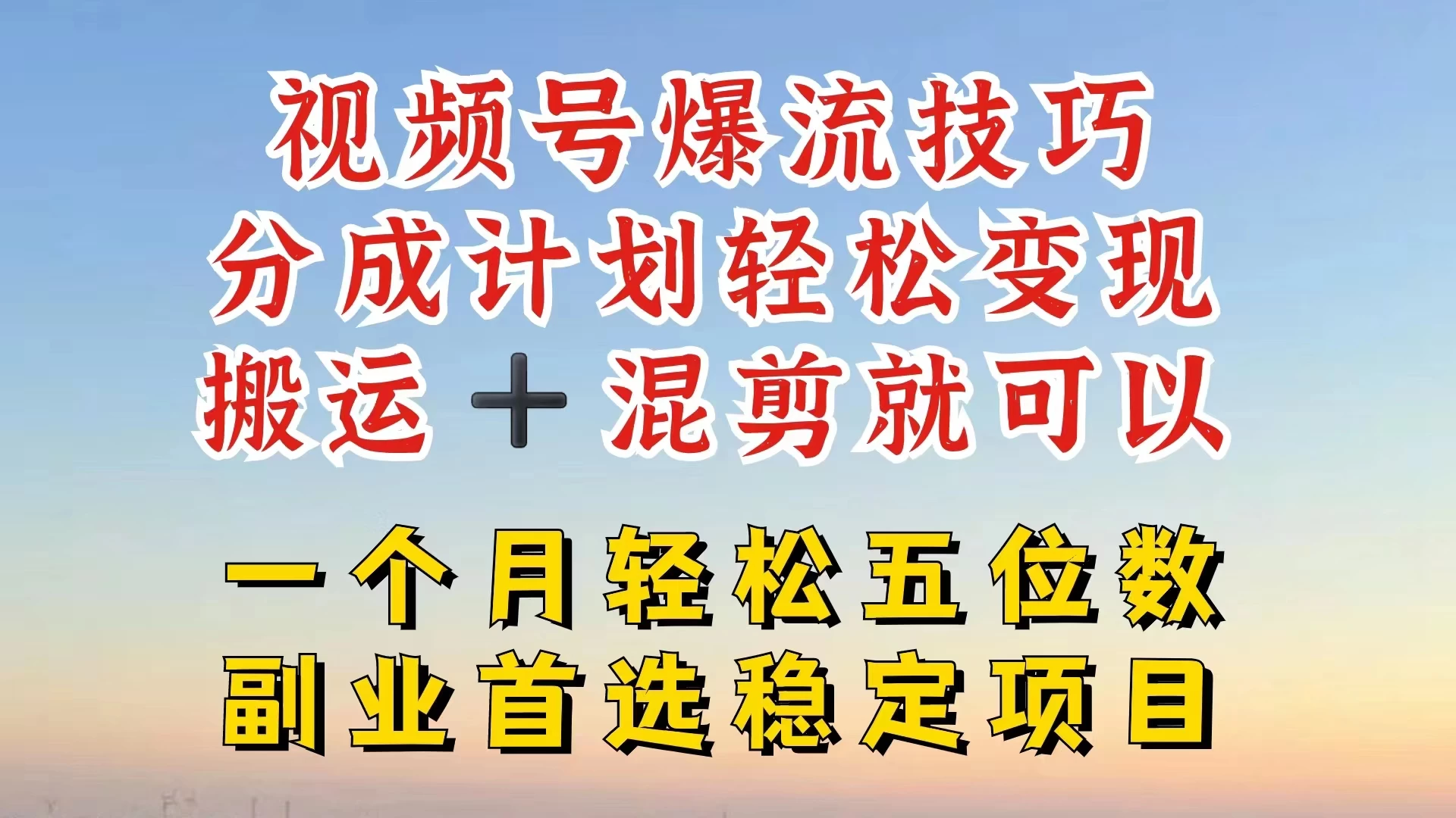 视频号靠搬运+混剪,一个月也能轻松赚五位数,深层解密技巧玩法 - 网创智汇