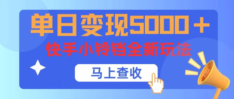 单日变现5000+，快手小铃铛升级玩法，简单到有手就行 - 网创智汇
