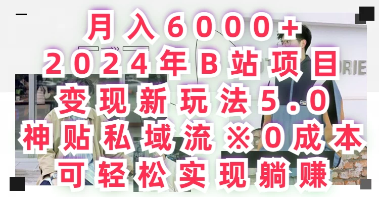 月入6000+，2024年B站项目变现新玩法5.0，神贴私域流0成本，可轻松实现躺赚 - 网创智汇