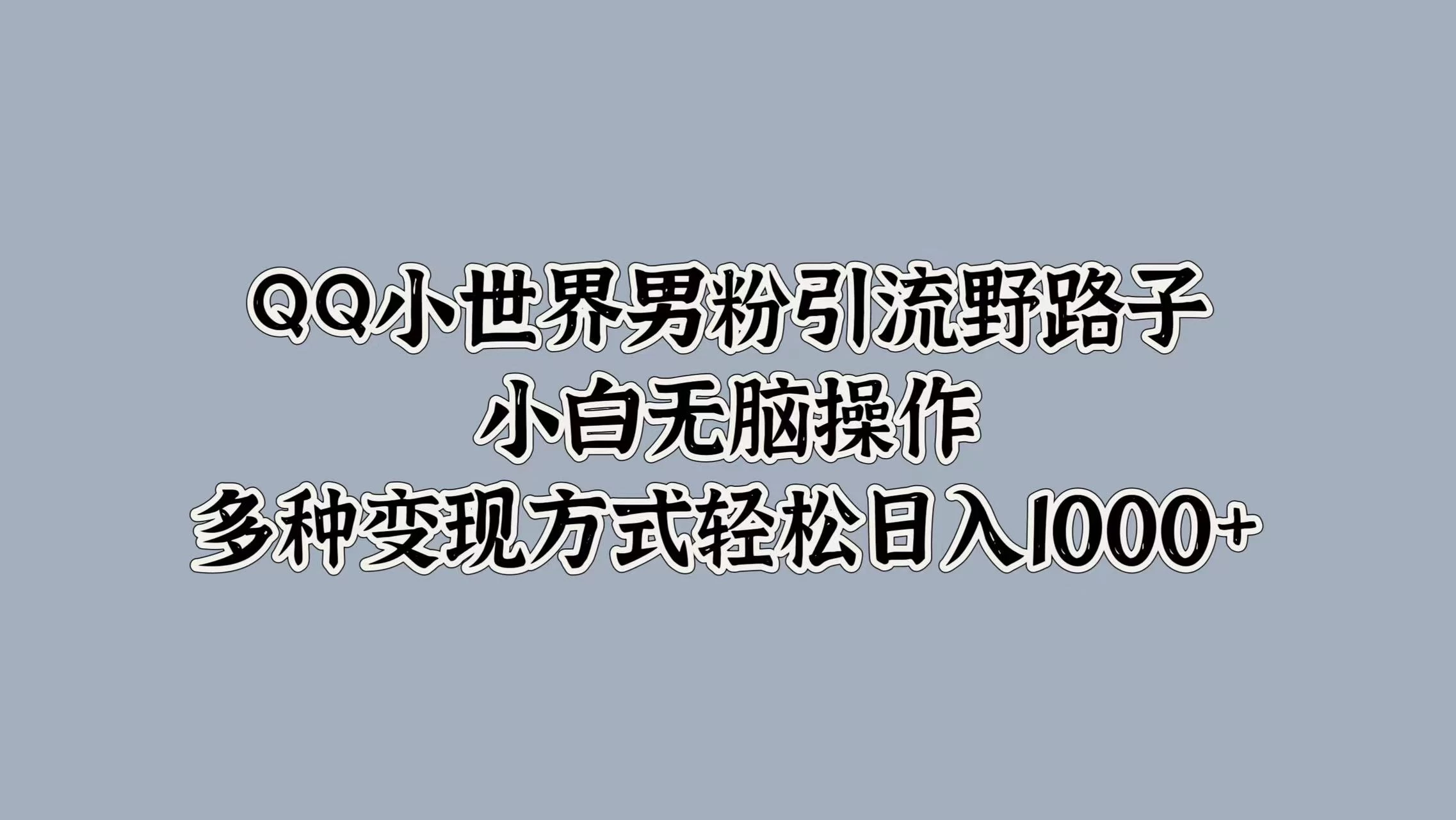 QQ小世界男粉引流野路子，小白无脑操作，多种变现方式轻松日入1000+ - 网创智汇