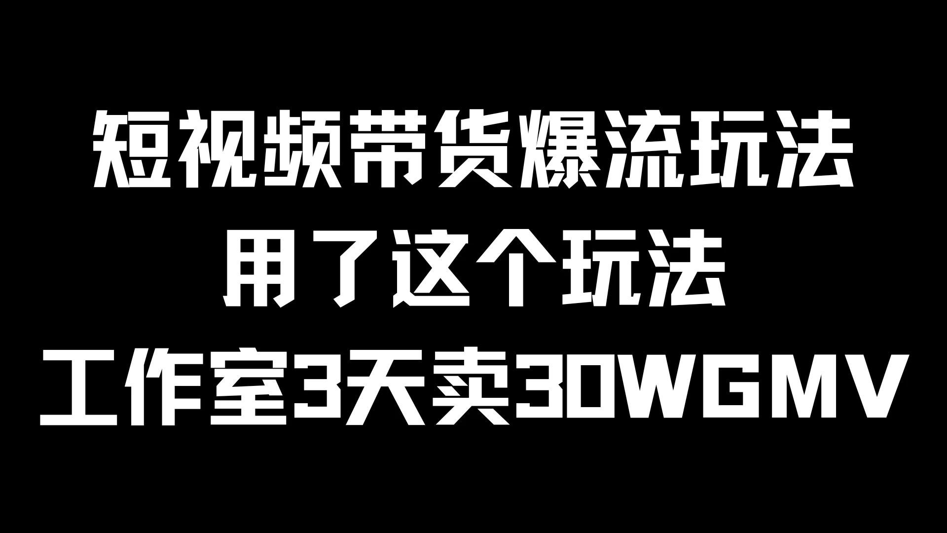 短视频带货爆流玩法，用了这个玩法，工作室3天卖出30WGMV - 网创智汇