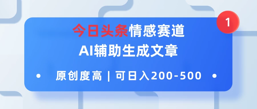 今日头条情感赛道，AI辅助生成文章，原创度高，可日入200-500 - 网创智汇
