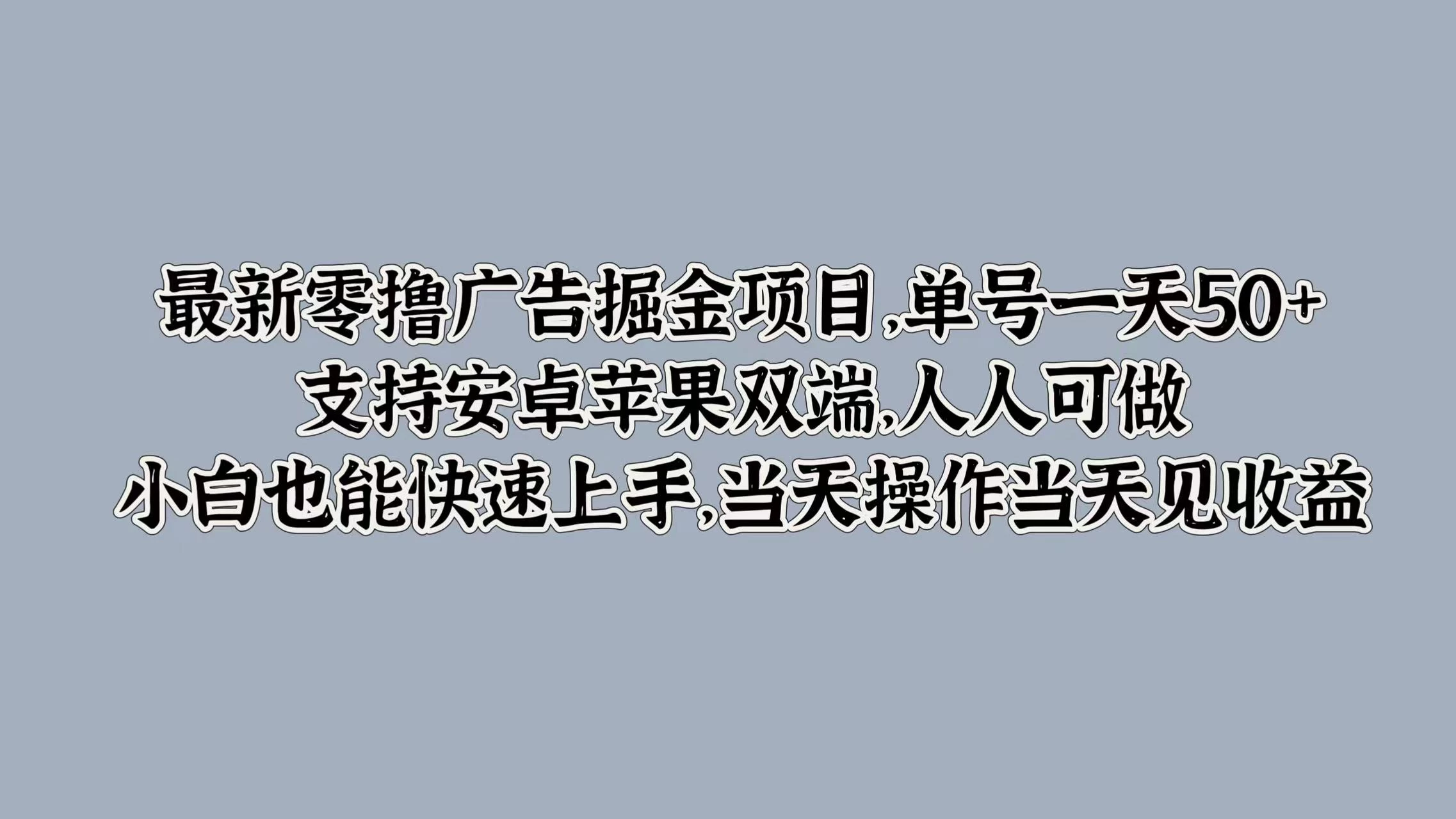 最新零撸广告掘金项目，单号一天50+，支持安卓苹果双端，人人可做，小白也能快速上手，当天操作当天见收益 - 网创智汇