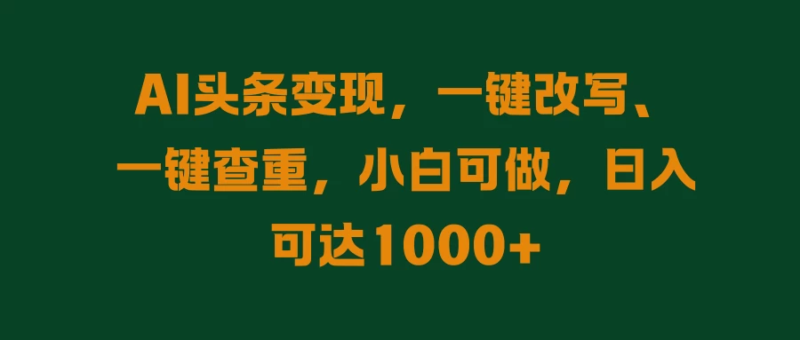 AI头条变现，一键改写、一键查重，小白可做，日入可达1000+ - 网创智汇