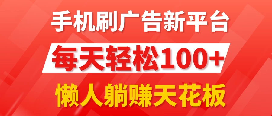 手机刷广告新平台3.0，每天轻松100+，懒人躺赚天花板 - 网创智汇