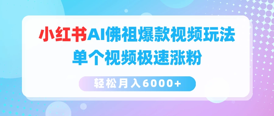 小红书AI佛祖爆款视频玩法，单个视频极速涨粉，轻松月入6000+ - 网创智汇
