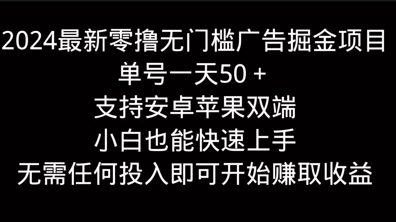 2024最新零撸无门槛广告掘金项目，单号一天50＋，支持安卓苹果双端，小白也能快速上手 - 网创智汇