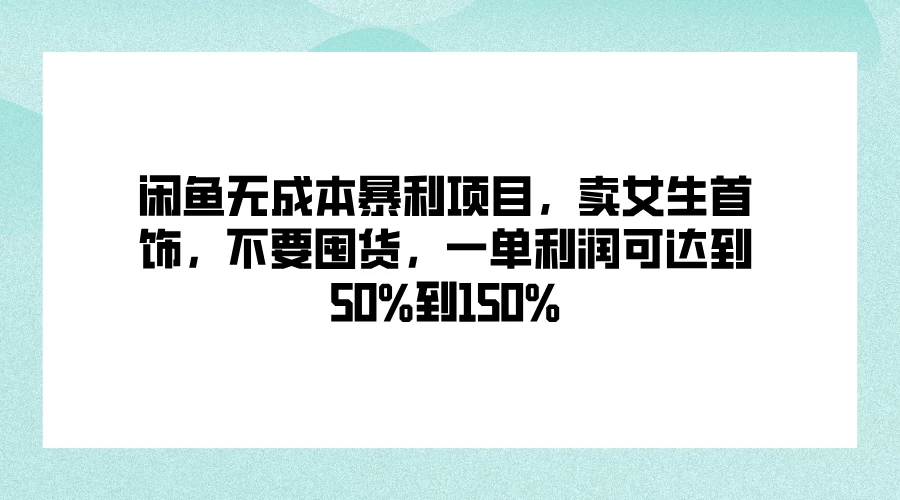 闲鱼无成本暴利项目，卖女生首饰，不要囤货，一单利润可达到50%到150% - 网创智汇