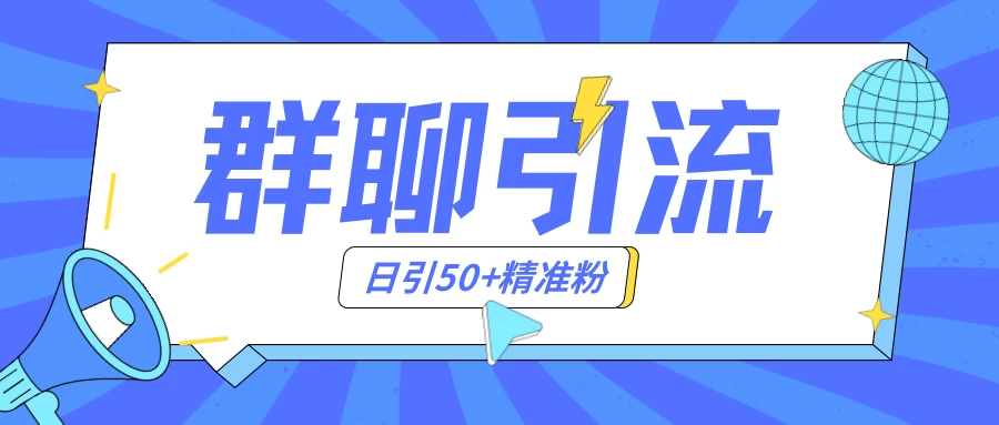 群聊引流创业粉玩法，日引50＋精准粉，实操揭秘 - 网创智汇