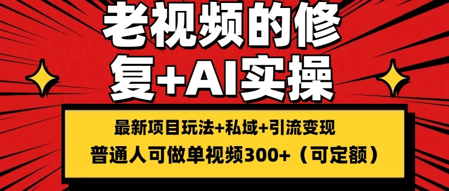 老视频的修复实操，单条收益300+，普通人可零基础 - 网创智汇