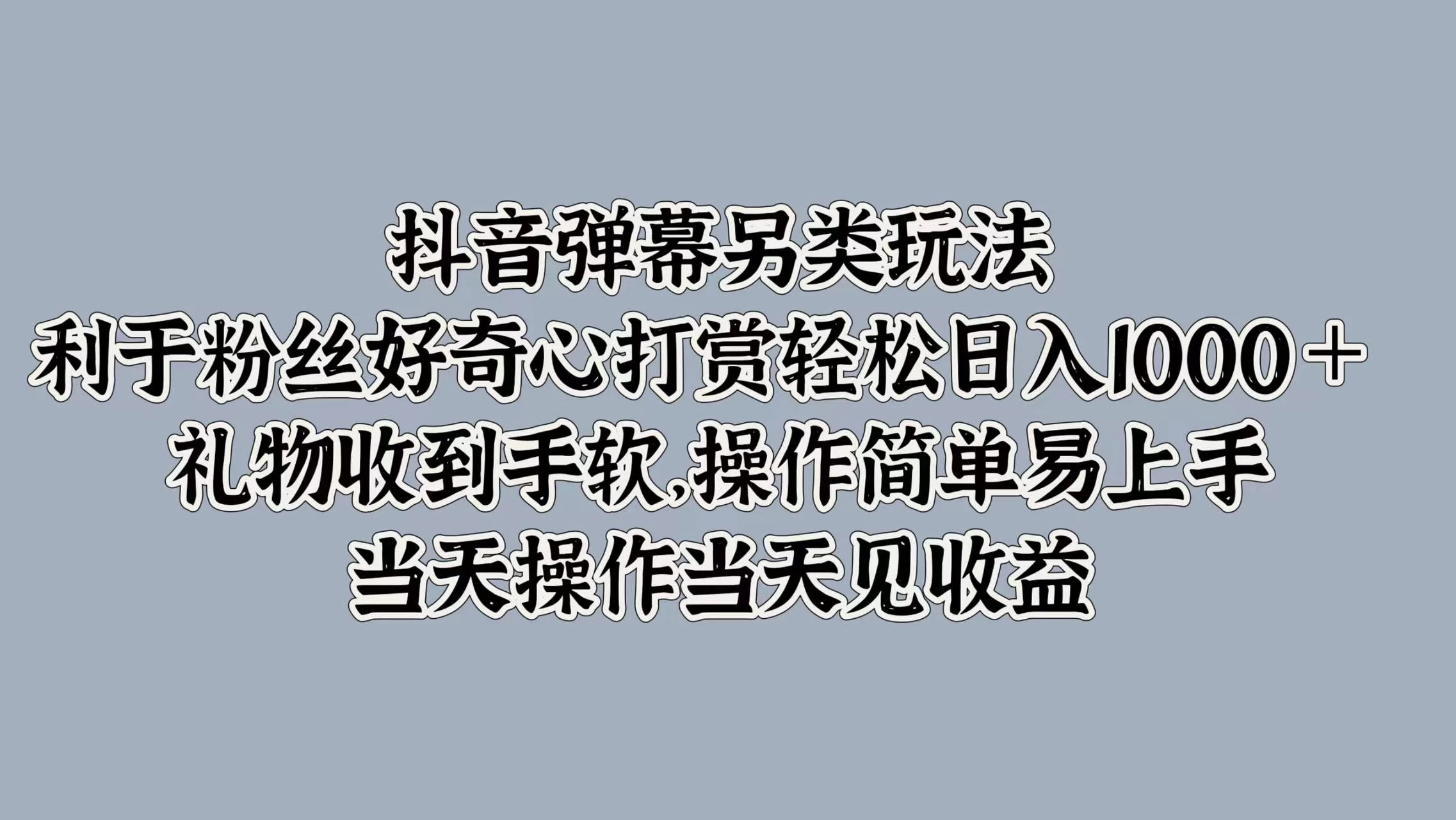 抖音弹幕另类玩法，利于粉丝好奇心打赏轻松日入1000＋ 礼物收到手软，操作简单易上手，当天操作当天见收益 - 网创智汇