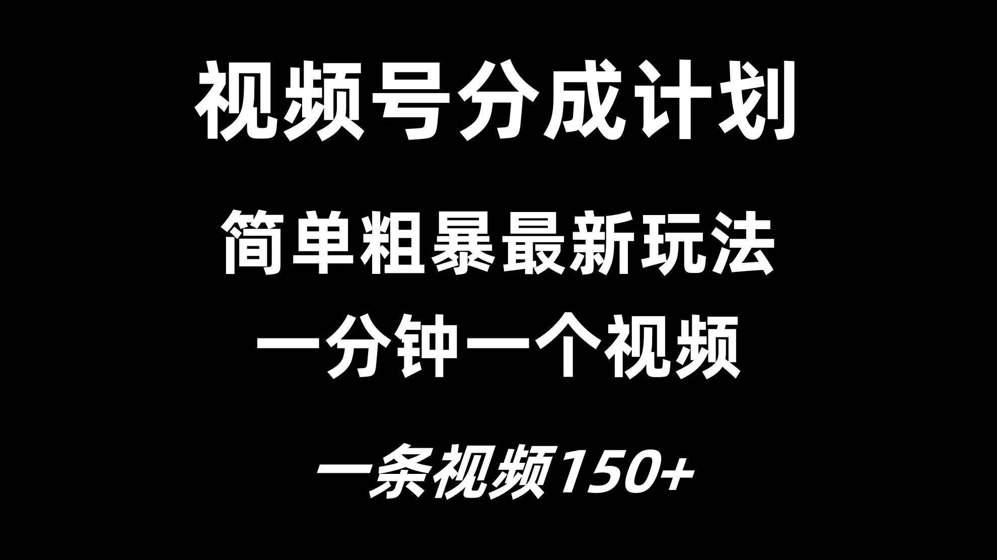 视频号分成计划简单粗暴玩法，一分钟一个视频，一条视频150+，多号多赚 - 网创智汇