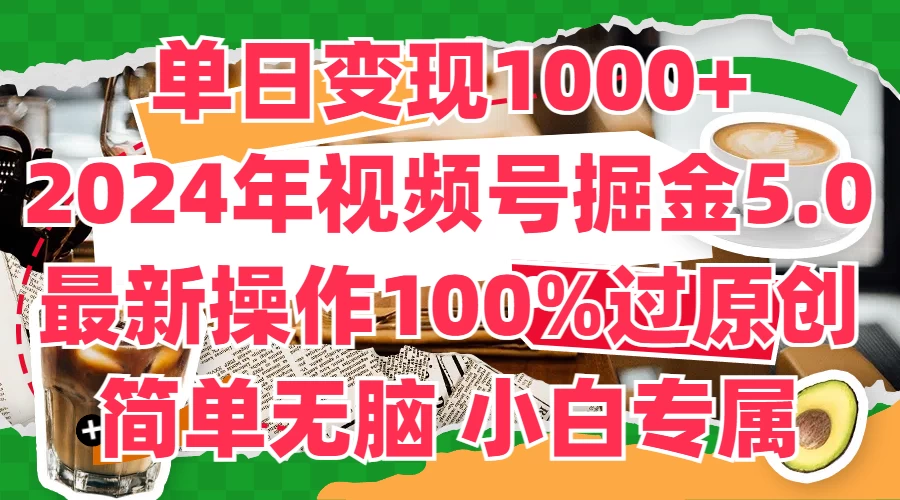 单日变现1000+，2024年视频号掘金5.0，最新骚操作100%过原创玩法，简单无脑，小白专属 - 网创智汇