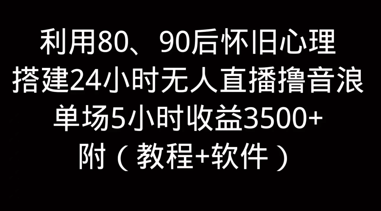 利用80、90后怀旧的心理，搭建24小时无人直播撸音浪，单场5小时直播收益3600+，附带（教程+软件） - 网创智汇