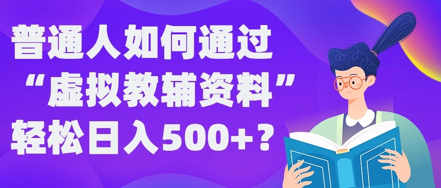 普通人如何通过“虚拟教辅”资料轻松日入500+ - 网创智汇
