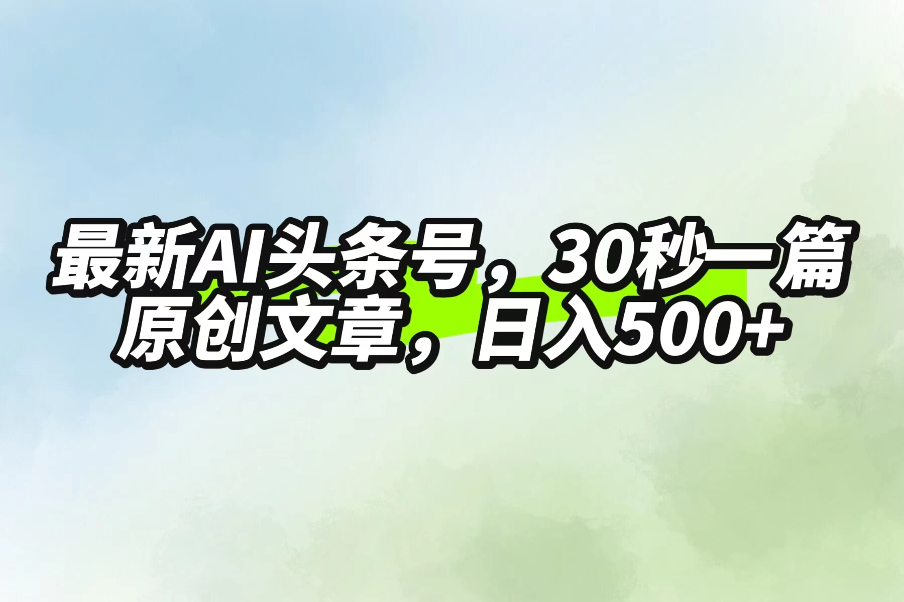 最新AI头条，30秒1篇原创文章，一天500+，落地保姆级教程 - 网创智汇