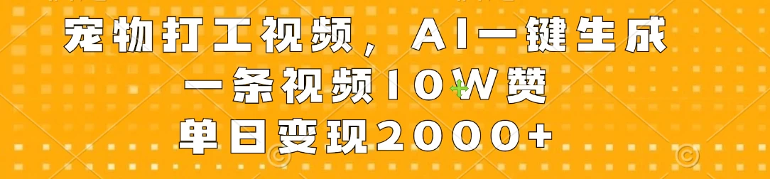 宠物打工视频，AI一键生成，一条视频10W赞，单日变现2000+ - 网创智汇