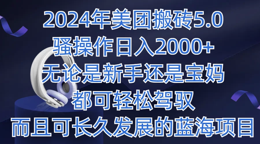 2024年美团搬砖5.0，日入1000+，无论是新手还是宝妈都可轻松驾驭，而且可长久发展的蓝海项目 - 网创智汇