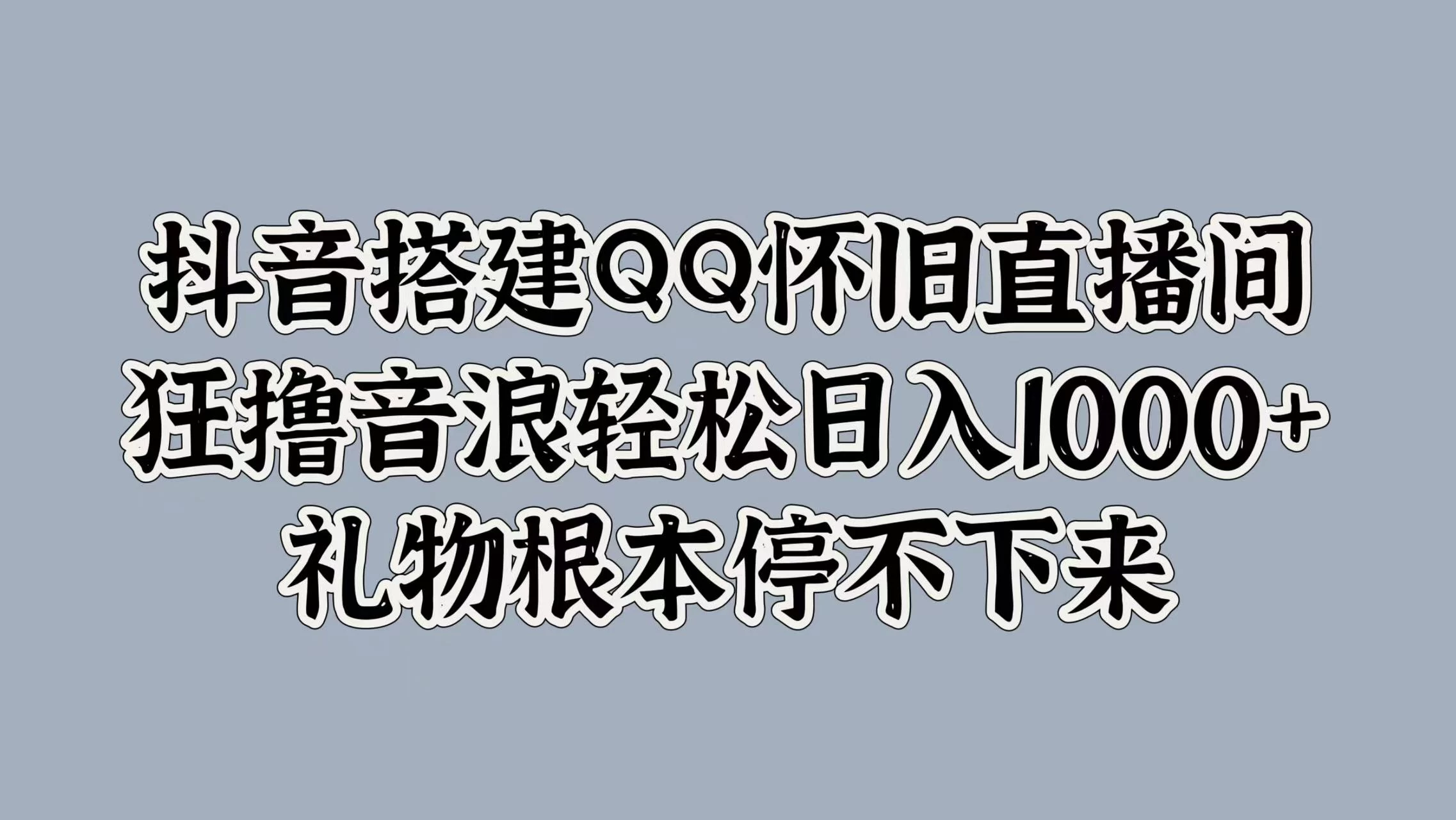 抖音搭建QQ怀旧直播间，狂撸音浪轻松日入1000+礼物根本停不下来 - 网创智汇