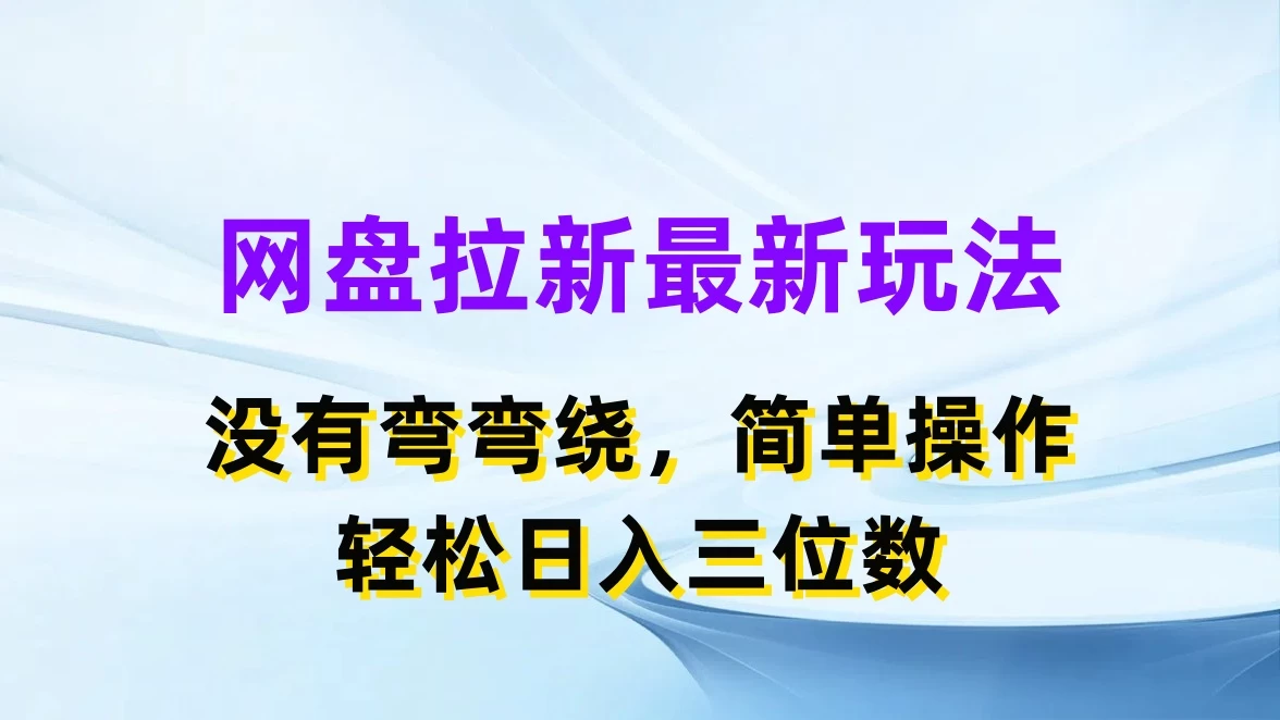 网盘拉新最新玩法，没有弯弯绕，简单操作，轻松日入三位数 - 网创智汇