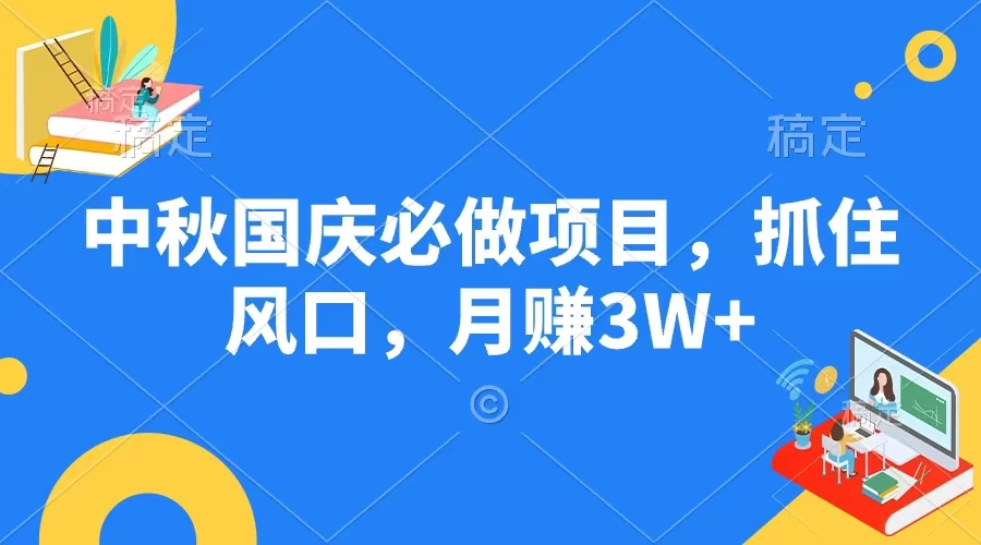 中秋国庆必做项目，抓住风口，月赚3W+ - 网创智汇
