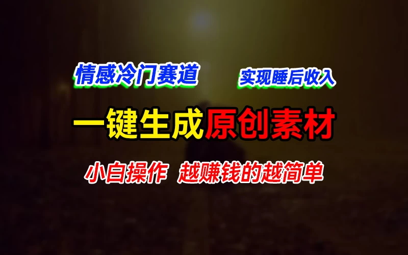 情感冷门蓝海赛道，轻松生成原创素材，小白快速上手获取收益，越赚钱的事越简单 - 网创智汇